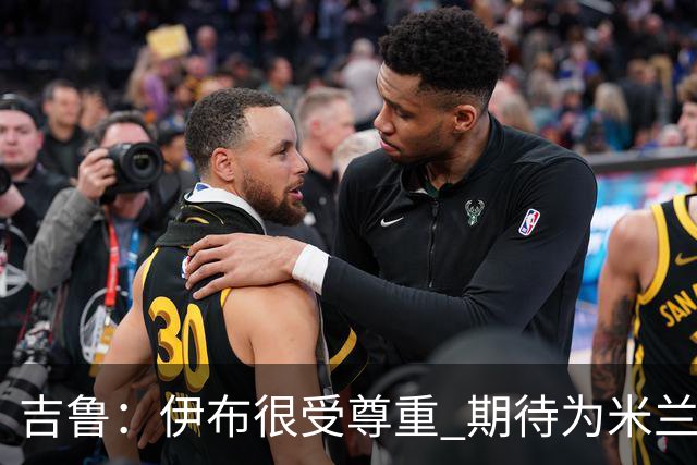 吉鲁：伊布很受尊重 期待为米兰取得伟大的成就
